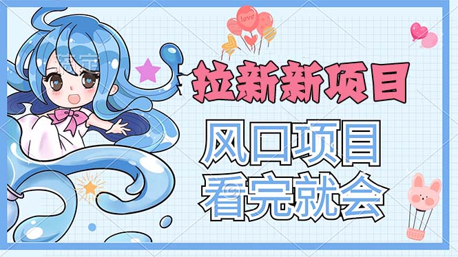 （11613期）拉新界的新玩法，风口项目，看完就会，动手就有-一起网创