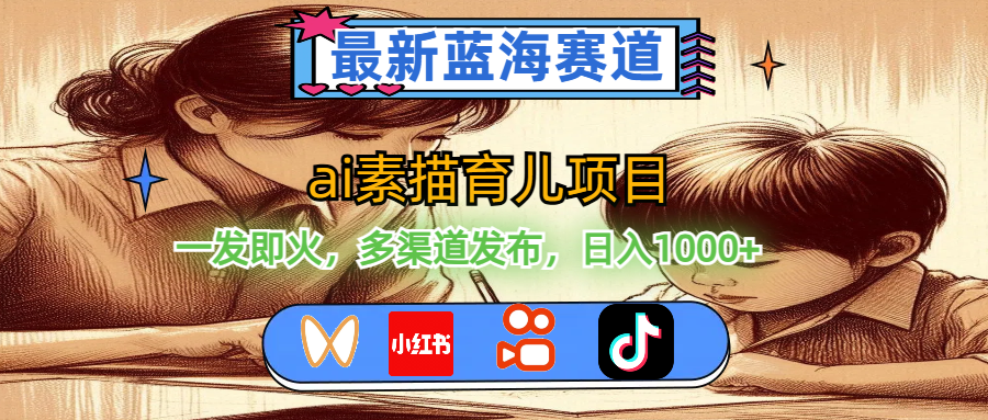 （11618期）最新蓝海赛道，ai素描育儿项目，一发即火，多渠道发布，日入1000+-一起网创