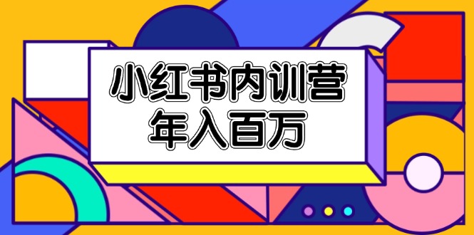 （11621期）小红书内训营，底层逻辑/定位赛道/账号包装/内容策划/爆款创作/年入百万-一起网创