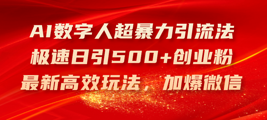 （11624期）AI数字人超暴力引流法，极速日引500+创业粉，最新高效玩法，加爆微信-一起网创