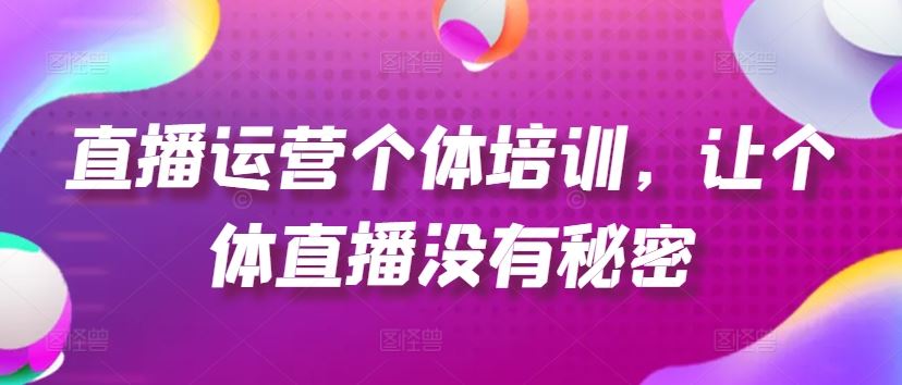 直播运营个体培训，让个体直播没有秘密，起号、货源、单品打爆、投流等玩法-一起网创