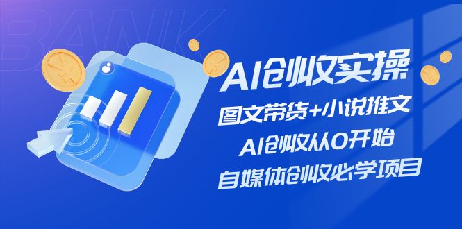 （11638期）AI创收实操—图文带货+小说推文，AI创收从0开始，自媒体创收必学项目-一起网创