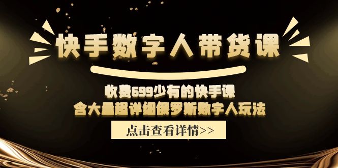 （11640期）快手数字人带货课，收费699少有的快手课，含大量超详细俄罗斯数字人玩法-一起网创
