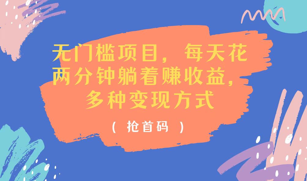 （11647期）无门槛项目，每天花两分钟躺着收益，多种收益方式-一起网创