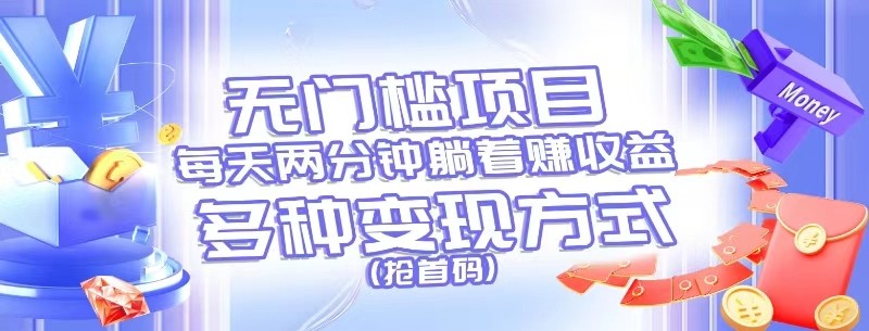 无门槛项目，每天花两分钟躺着收益，多种收益方式（抢首码）-一起网创