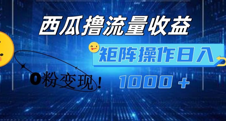 西瓜视频撸流量，简单上手，0粉变现矩阵操作，日入1000+【揭秘】-一起网创