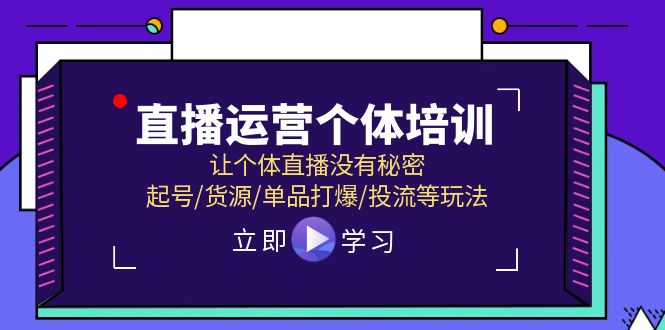 直播运营个体培训，让个体直播没有秘密，起号/货源/单品打爆/投流等玩法-一起网创