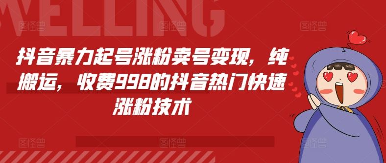 抖音暴力起号涨粉卖号变现，纯搬运，收费998的抖音热门快速涨粉技术-一起网创