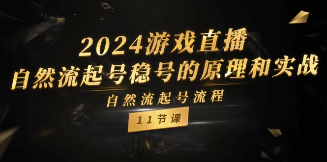 2024游戏直播自然流起号稳号的原理和实战，自然流起号流程（11节）-一起网创