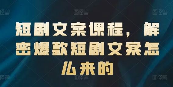 短剧文案课程，解密爆款短剧文案怎么来的-一起网创