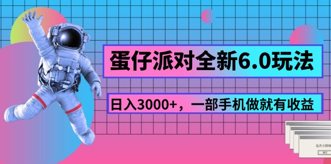 （11660期）蛋仔派对全新6.0玩法，，日入3000+，一部手机做就有收益-一起网创