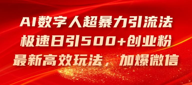 AI数字人超暴力引流法，极速日引500+创业粉，最新高效玩法，加爆微信【揭秘】-一起网创