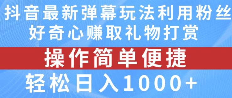 抖音弹幕最新玩法，利用粉丝好奇心赚取礼物打赏，轻松日入1000+-一起网创