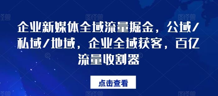 企业新媒体全域流量掘金，公域/私域/地域，企业全域获客，百亿流量收割器-一起网创