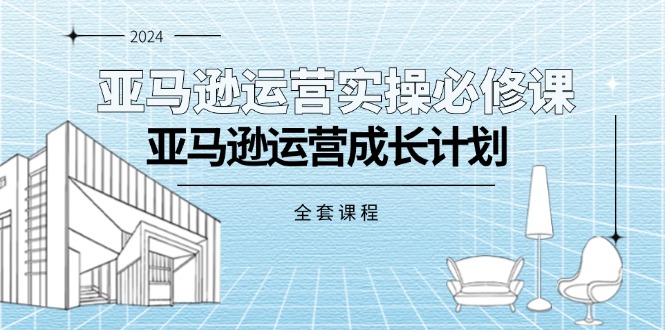 （11668期）亚马逊运营实操必修课，亚马逊运营成长计划（全套课程）-一起网创