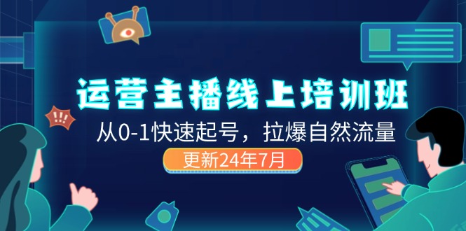（11672期）2024运营 主播线上培训班，从0-1快速起号，拉爆自然流量 (更新24年7月)-一起网创