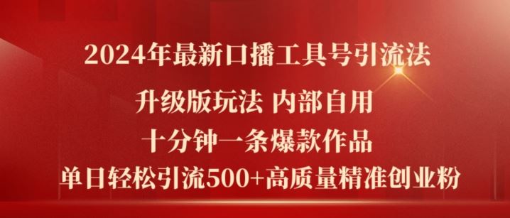 2024年最新升级版口播工具号引流法，十分钟一条爆款作品，日引流500+高质量精准创业粉-一起网创