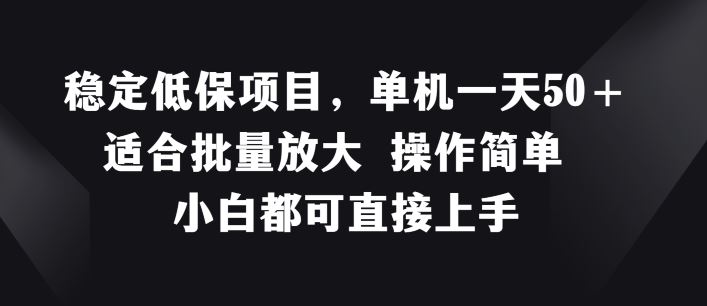稳定低保项目，单机一天50+适合批量放大 操作简单 小白都可直接上手【揭秘】-一起网创