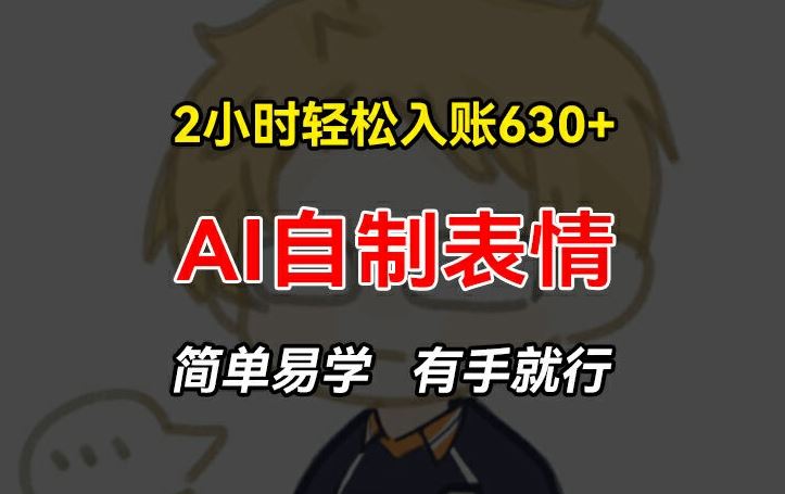 2小时轻松入账630+赚钱项目，手把手教你做AI自制表情，简单易学有手就行【揭秘】-一起网创