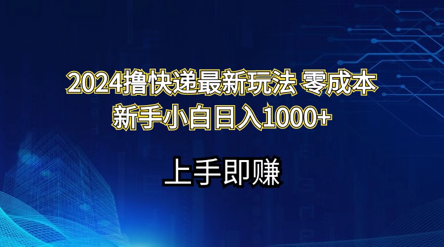 （11680期）2024撸快递最新玩法零成本新手小白日入1000+-一起网创