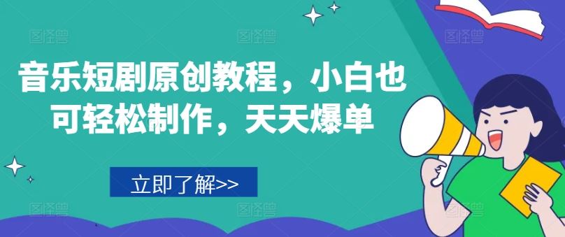音乐短剧原创教程，小白也可轻松制作，天天爆单-一起网创
