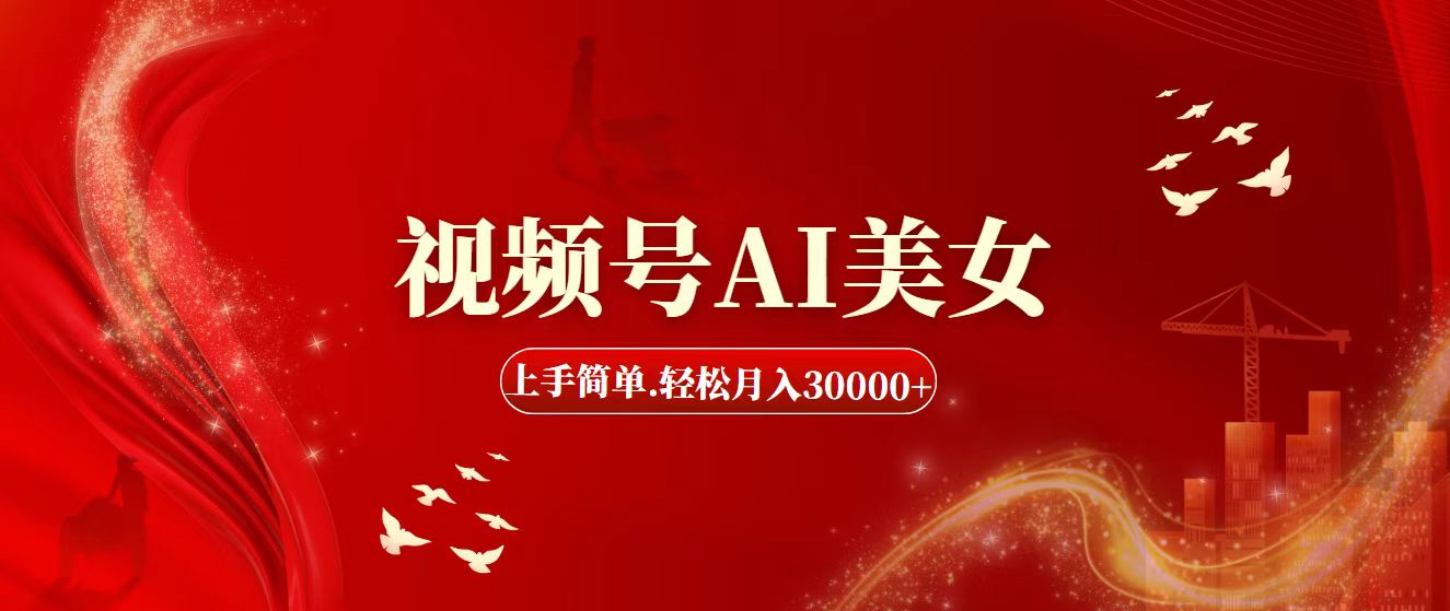 （11693期）视频号AI美女，上手简单，轻松月入30000+-一起网创