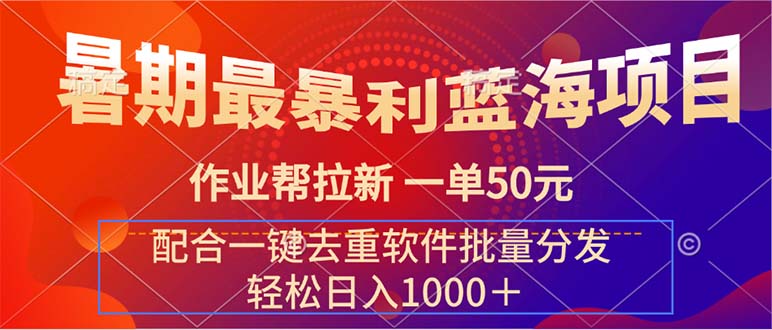 （11694期）暑期最暴利蓝海项目 作业帮拉新 一单50元 配合一键去重软件批量分发-一起网创