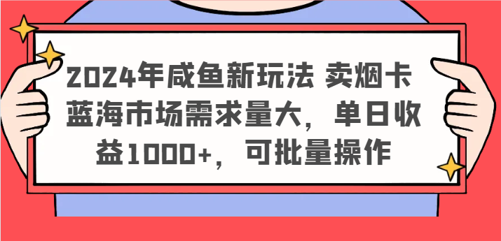 2024年咸鱼新玩法 卖烟卡 蓝海市场需求量大，单日收益1000+，可批量操作-一起网创