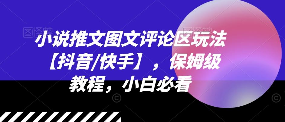 小说推文图文评论区玩法【抖音/快手】，保姆级教程，小白必看-一起网创
