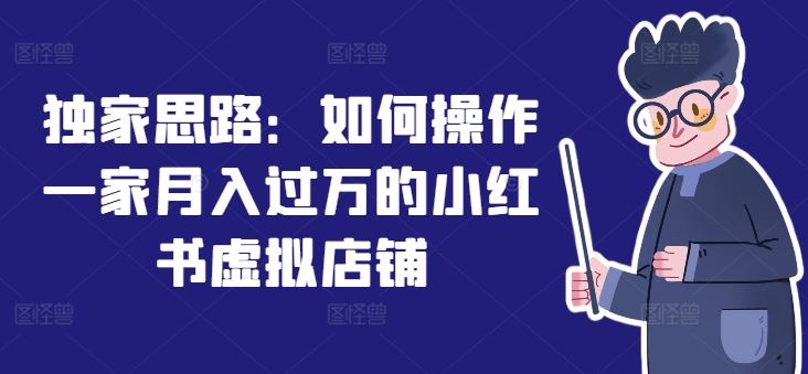 独家思路：如何操作一家月入过万的小红书虚拟店铺-一起网创