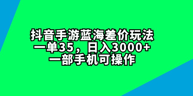 （11714期）抖音手游蓝海差价玩法，一单35，日入3000+，一部手机可操作-一起网创