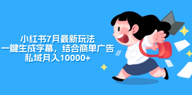 （11711期）小红书7月最新玩法，一鍵生成字幕，结合商单广告，私域月入10000+-一起网创