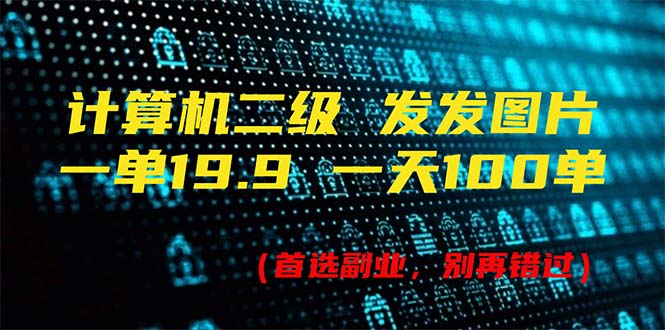 （11715期）计算机二级，一单19.9 一天能出100单，每天只需发发图片（附518G资料）-一起网创