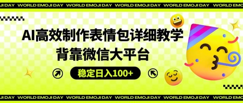 AI高效制作表情包详细教学，背靠微信大平台，稳定日入100+【揭秘】-一起网创