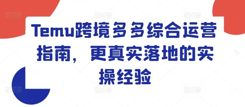 Temu跨境多多综合运营指南，更真实落地的实操经验-一起网创