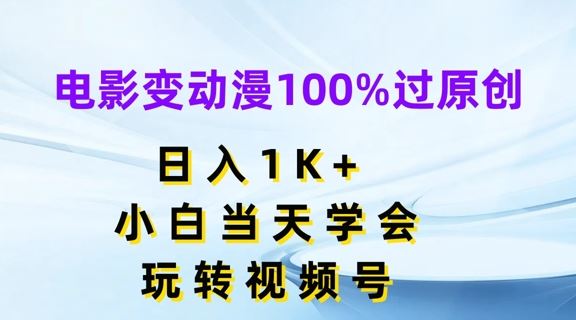 电影变动漫100%过原创，日入1K+，小白当天学会，玩转视频号【揭秘】-一起网创