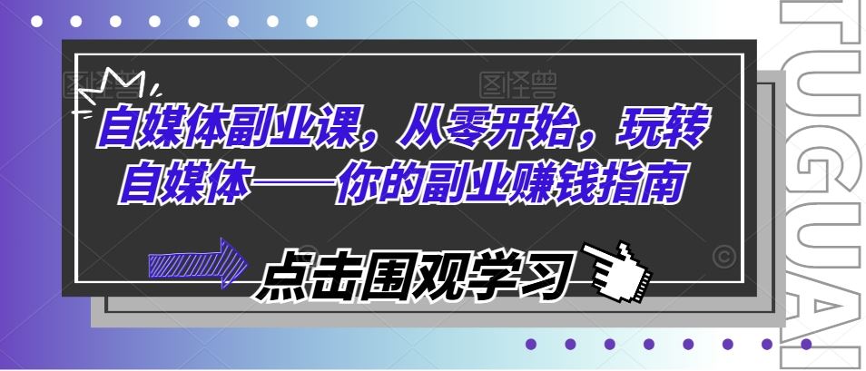 自媒体副业课，从零开始，玩转自媒体——你的副业赚钱指南-一起网创