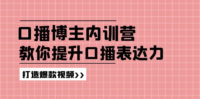 高级口播博主内训营：百万粉丝博主教你提升口播表达力，打造爆款视频-一起网创