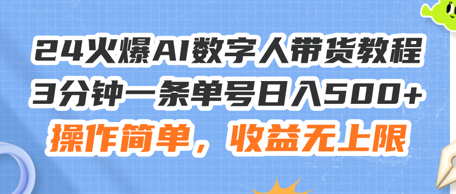 （11737期）24火爆AI数字人带货教程，3分钟一条单号日入500+，操作简单，收益无上限-一起网创