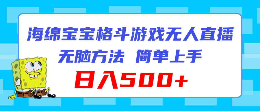 （11739期）海绵宝宝格斗对战无人直播，无脑玩法，简单上手，日入500+-一起网创