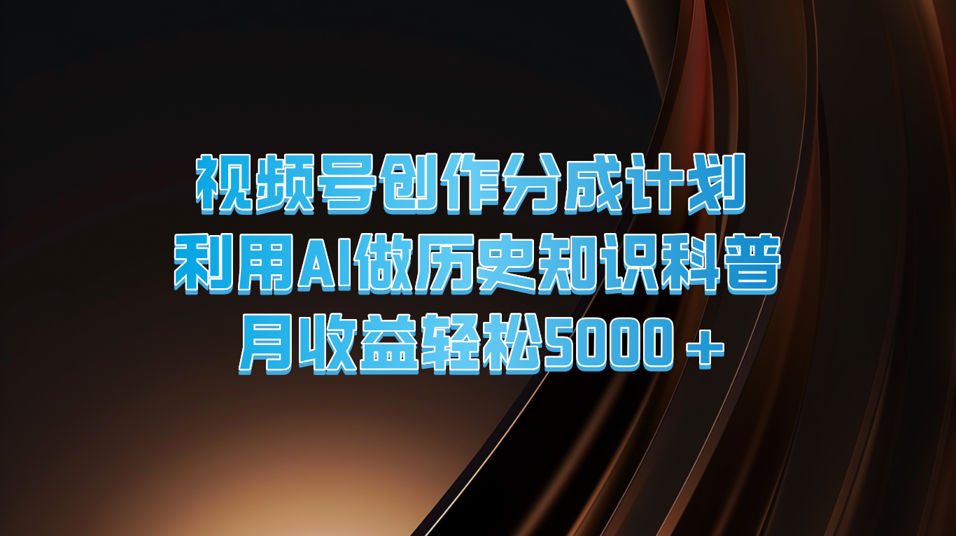 视频号创作分成计划  利用AI做历史知识科普  月收益轻松5000+-一起网创