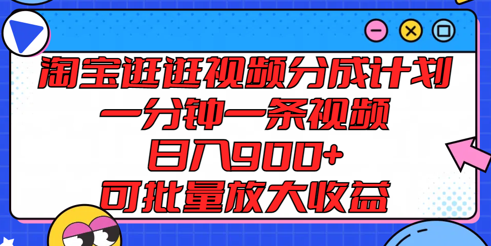 淘宝逛逛视频分成计划，一分钟一条视频， 日入900+，可批量放大收益-一起网创