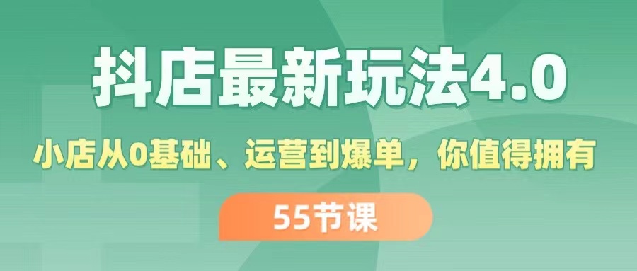 （11748期）抖店最新玩法4.0，小店从0基础、运营到爆单，你值得拥有（55节）-一起网创