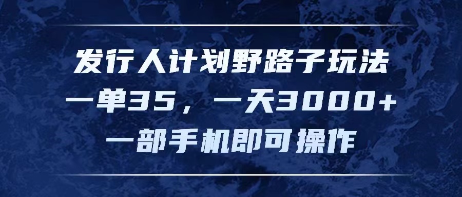 （11750期）发行人计划野路子玩法，一单35，一天3000+，一部手机即可操作-一起网创