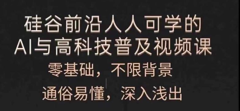 人人可学的AI与高科技普及视频课，零基础，通俗易懂，深入浅出-一起网创