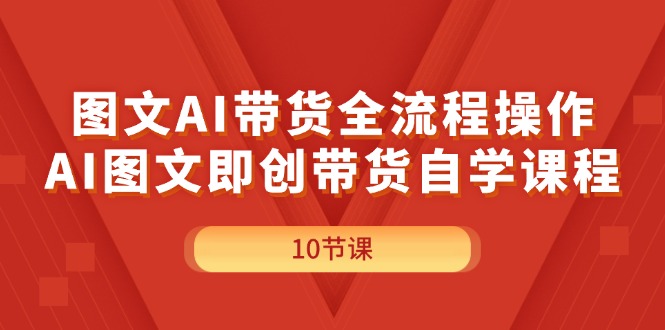 （11758期）图文AI带货全流程操作，AI图文即创带货自学课程-一起网创