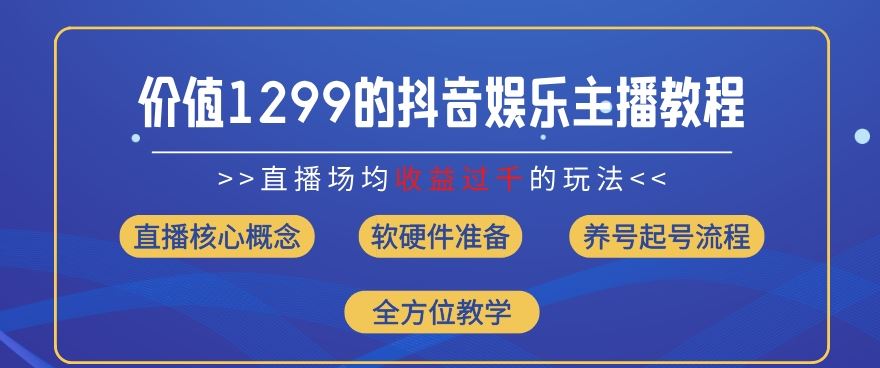 价值1299的抖音娱乐主播场均直播收入过千打法教学(8月最新)【揭秘】-一起网创