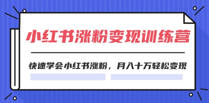 2024小红书19天涨粉变现特训营，快速学会小红书涨粉，月入十万轻松变现（42节）-一起网创