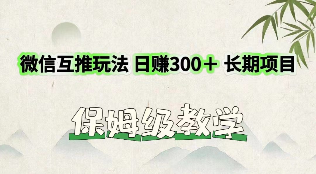 微信互推玩法 日赚300＋长期项目 保姆级教学-一起网创