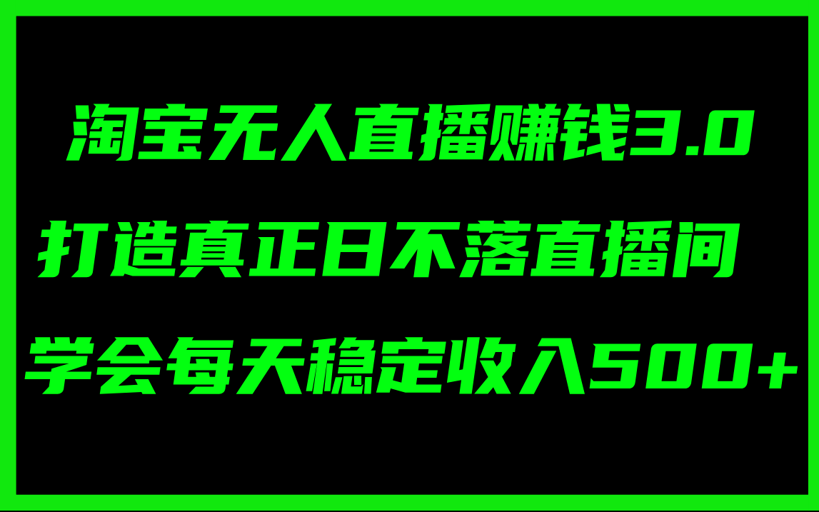 （11765期）淘宝无人直播赚钱3.0，打造真正日不落直播间 ，学会每天稳定收入500+-一起网创